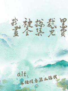 我被总裁黑上漫画全集免费漫画下拉式