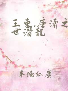 王东,唐潇之傲世潜龙