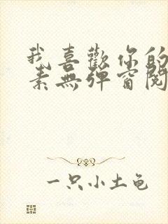 我喜欢你的信息素无弹窗阅读