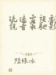 琉璃电视剧免费观看策驰影院