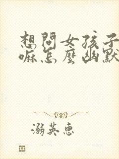 想问女孩子在干嘛怎么幽默问