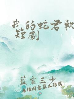 我的蛇君软又妖 短剧