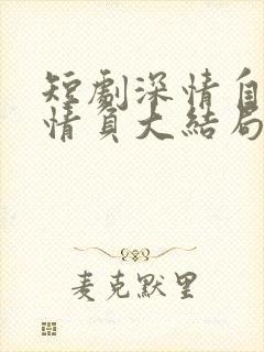 短剧深情自是无情负大结局