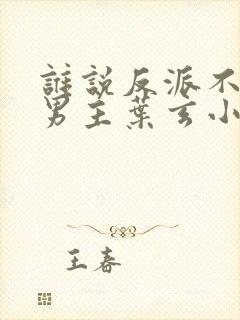 谁说反派不能当男主叶玄小说免费阅读