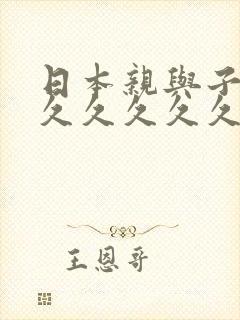 日本亲与子乱人久久久久久