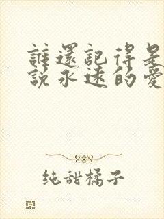 谁还记得是谁先说永远的爱我