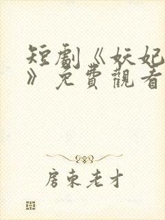 短剧《妖妃在上》免费观看完整版