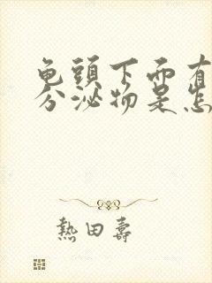 龟头下面有白色分泌物是怎么回事