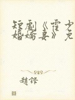 短剧《霍少的抢婚娇妻》免费观看