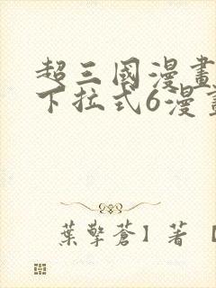 超三国漫画免费下拉式6漫画