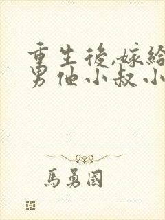 重生后,嫁给渣男他小叔小说免费