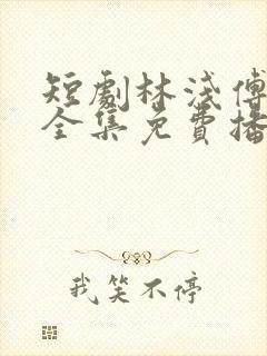 短剧林浅傅聿川全集免费播放