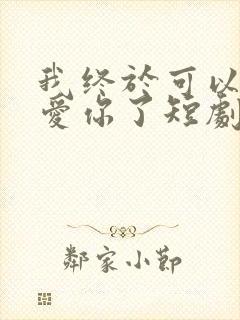 我终于可以不再爱你了短剧免费观看