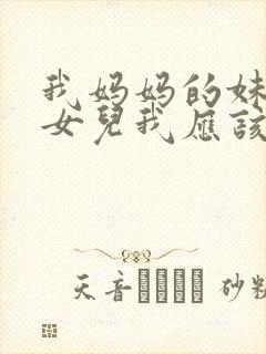 我妈妈的妹妹的女儿我应该怎么称呼