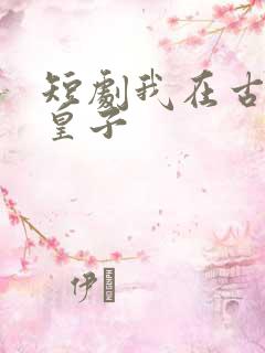 短剧我在古代当皇子