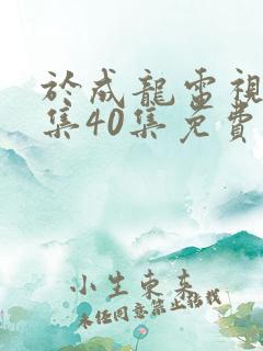 于成龙电视剧全集40集免费观看