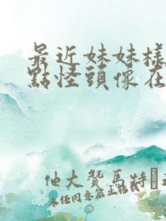 最近妹妹样子有点怪头像在线观看