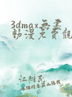 3dmax无尽动漫免费观看高清