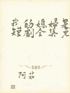 我的媳妇是女帝短剧全集免费观看