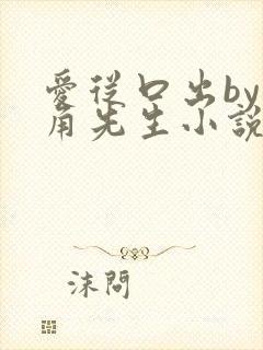 爱从口出by大角先生小说免费阅读