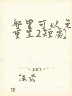 哪里可以免费看重生2短剧