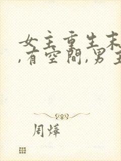 女主重生末世前,有空间,男主很厉害的小说