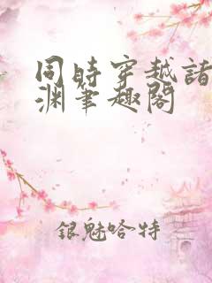 同时穿越诸界星渊笔趣阁