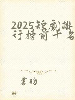 2025短剧排行榜前十名