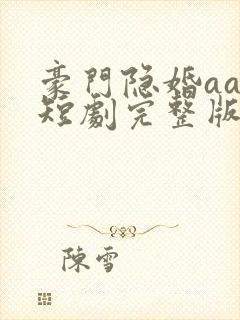豪门隐婚aa制短剧完整版