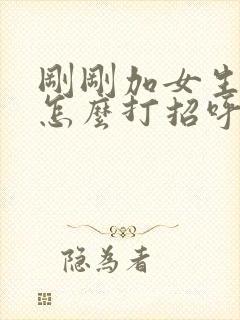 刚刚加女生微信怎么打招呼