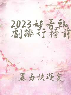 2023好看韩剧排行榜前十名