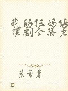 我的仨妈俩爸电视剧全集免费观看