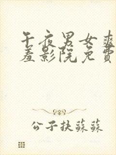 午夜男女爽爽羞羞影院免费