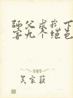 师父求我下山祸害九个绝色师姐 静歌