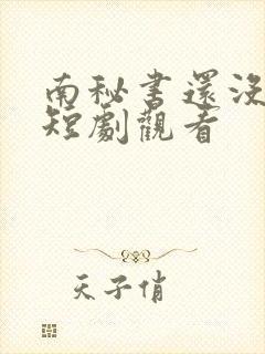 南秘书还没心动短剧观看