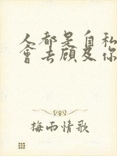 人都是自私的谁会去顾及你的感受