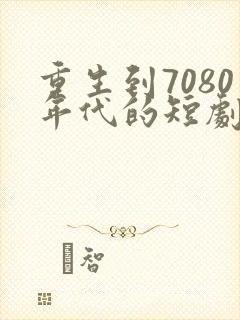 重生到7080年代的短剧