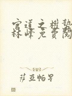 官道之权势滔天林峰免费阅读小说