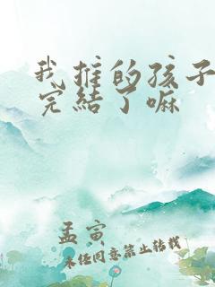 我推的孩子漫画完结了嘛