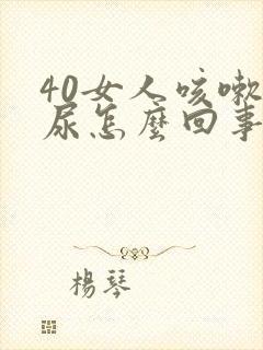 40女人咳嗽漏尿怎么回事