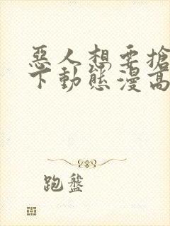 恶人想要抢救一下动态漫高清免费版