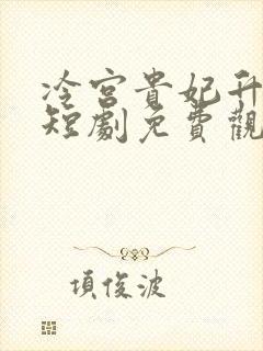 冷宫贵妃升职记短剧免费观看全集