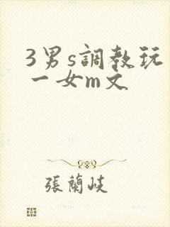 3男s调教玩弄一女m文
