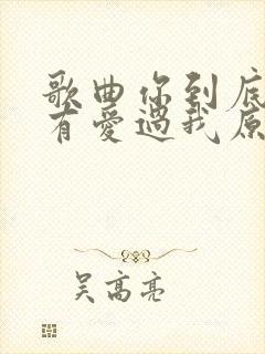 歌曲你到底有没有爱过我原唱