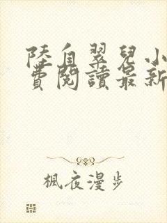 陆自翠儿小说免费阅读最新章节更新