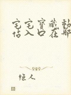 宅宅宝藏动漫网站入口在哪