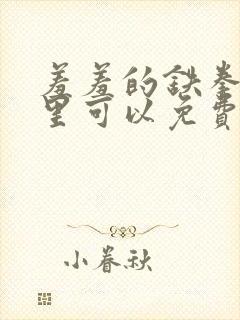 羞羞的铁拳在哪里可以免费看