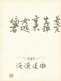 嫡女重生惹上暴君逃不掉完结