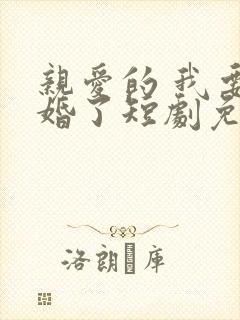 亲爱的 我要结婚了短剧免费观看