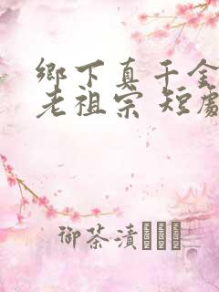 乡下真千金竟是老祖宗 短剧